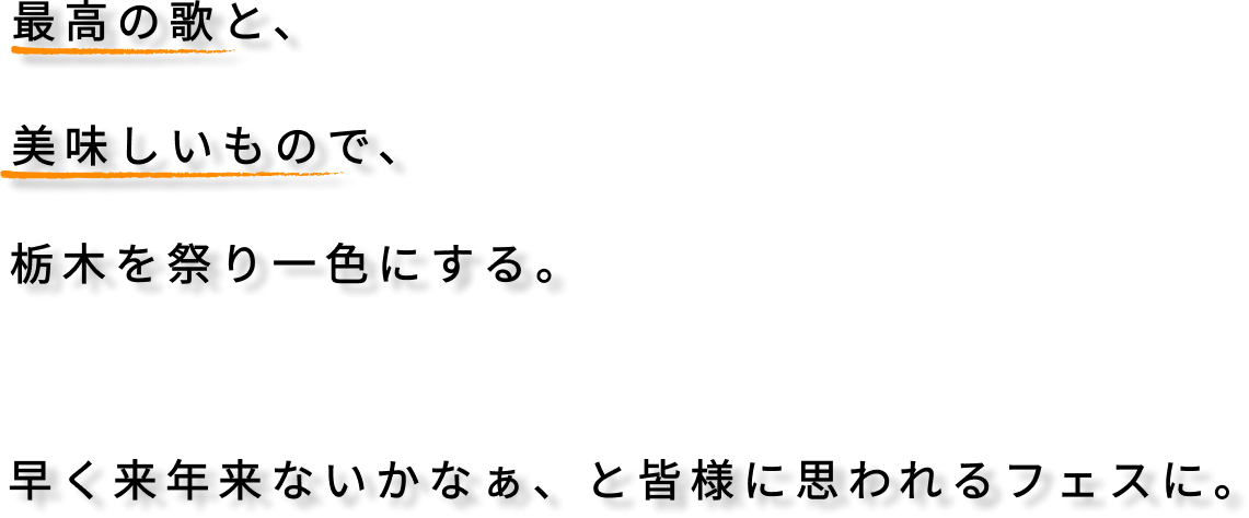 最高の歌とうまい飯で栃木を祭り一色にする。早く来年来ないかなぁ、と皆様に思われるフェスに。